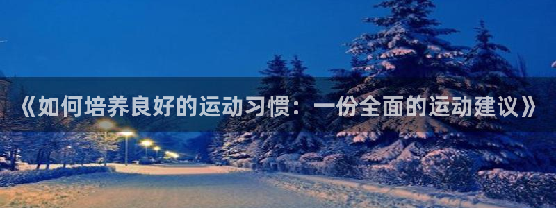 《如何培养良好的运动习惯：一份全面的运动建议》