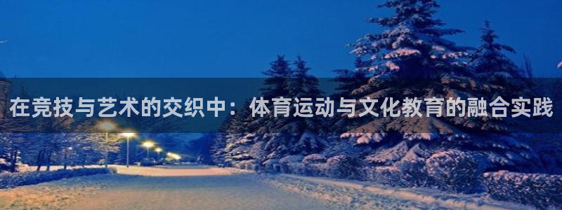 在竞技与艺术的交织中：体育运动与文化教育的融合实践
