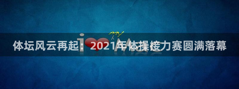 体坛风云再起：2021年体操接力赛圆满落幕
