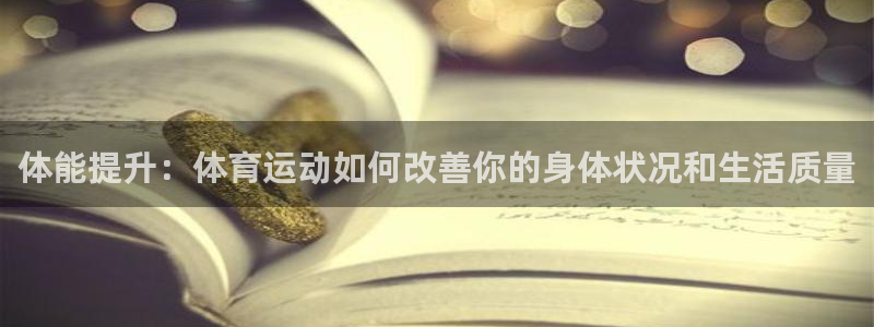 体能提升：体育运动如何改善你的身体状况和生活质量