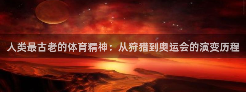 人类最古老的体育精神：从狩猎到奥运会的演变历程