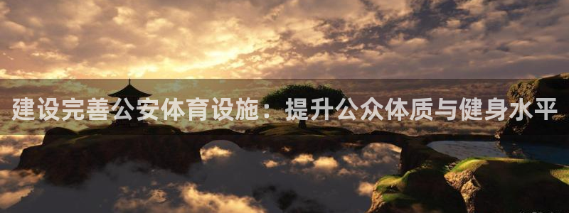 建设完善公安体育设施：提升公众体质与健身水平
