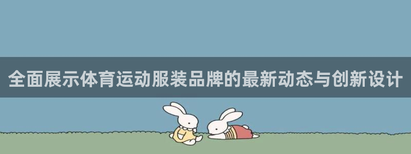 全面展示体育运动服装品牌的最新动态与创新设计